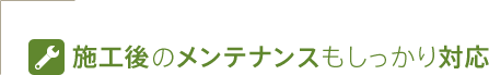 施工後のメンテナンスもしっかり対応