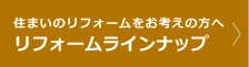 住まいのリフォームをお考えの方へ リフォームラインナップ